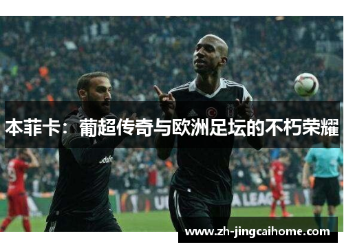 本菲卡：葡超传奇与欧洲足坛的不朽荣耀