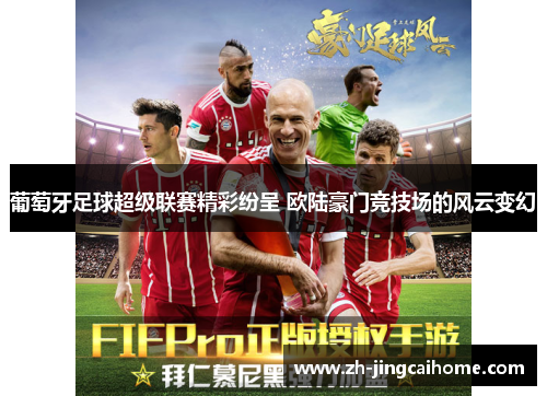 葡萄牙足球超级联赛精彩纷呈 欧陆豪门竞技场的风云变幻